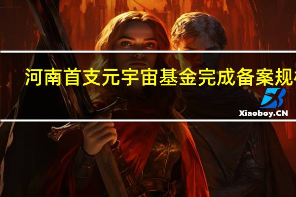 河南首支元宇宙基金完成备案规模1.5亿元