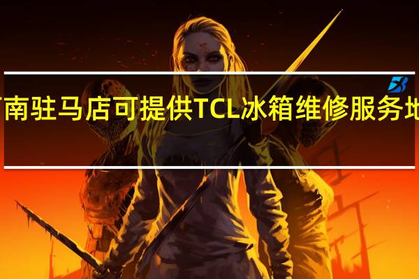 河南驻马店可提供TCL冰箱维修服务地址在哪