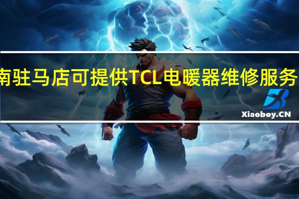 河南驻马店可提供TCL电暖器维修服务地址在哪