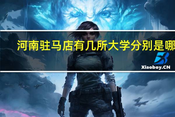 河南驻马店有几所大学分别是哪个