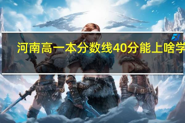 河南高一本分数线40分能上啥学校