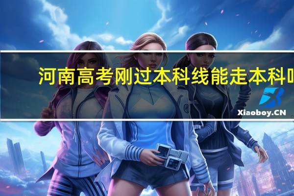 河南高考刚过本科线能走本科吗