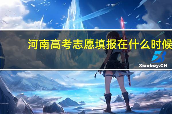 河南高考志愿填报在什么时候