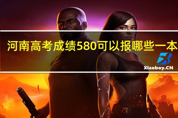 河南高考成绩580可以报哪些一本大学