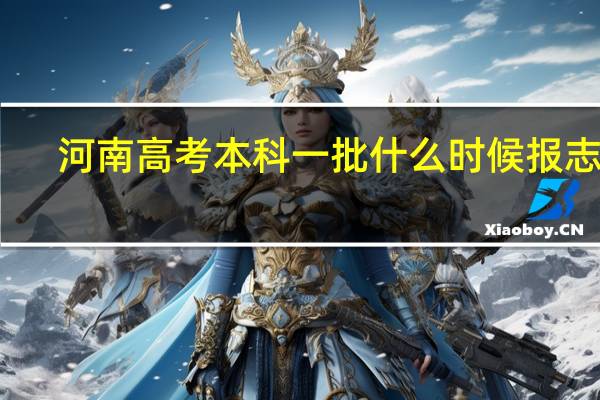 河南高考本科一批什么时候报志愿