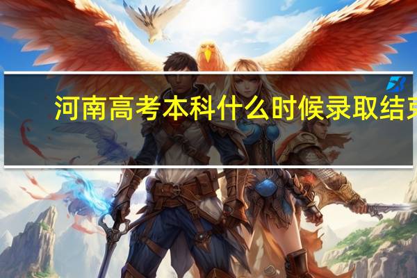 河南高考本科什么时候录取结束