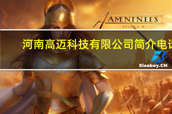 河南高迈科技有限公司简介电话（河南高迈科技有限公司简介）