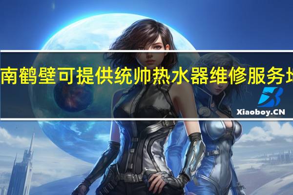 河南鹤壁可提供统帅热水器维修服务地址在哪