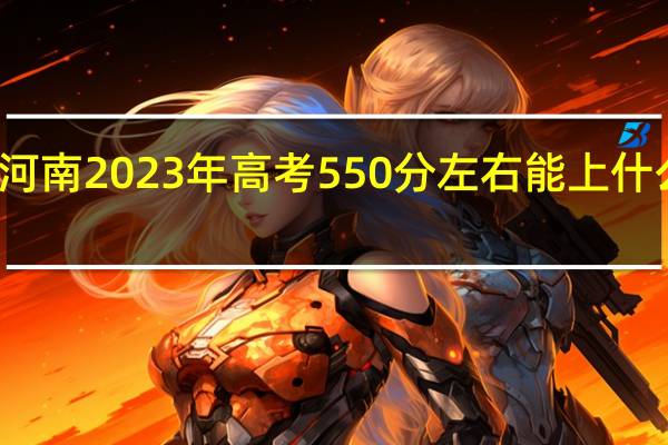 河南2023年高考550分左右能上什么大学