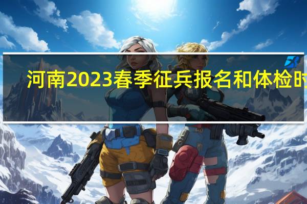 河南2023春季征兵报名和体检时间