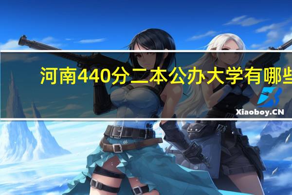 河南440分二本公办大学有哪些