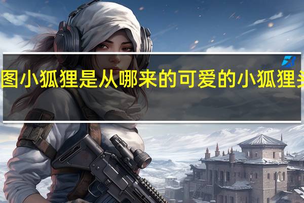 河图小狐狸是从哪来的 可爱的小狐狸头像图片