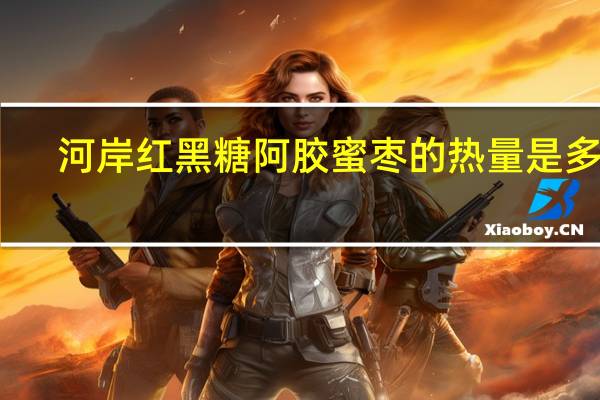 河岸红 黑糖阿胶蜜枣的热量是多少