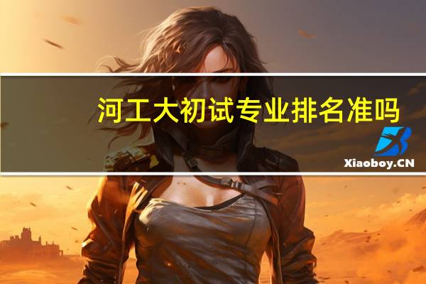 河工大初试专业排名准吗