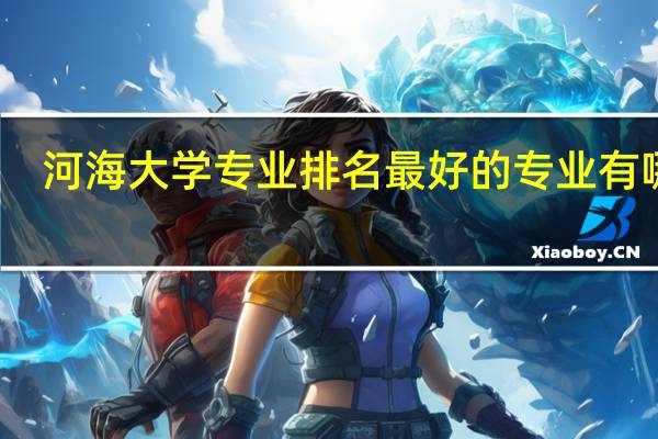 河海大学专业排名最好的专业有哪些