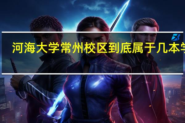 河海大学常州校区到底属于几本学校