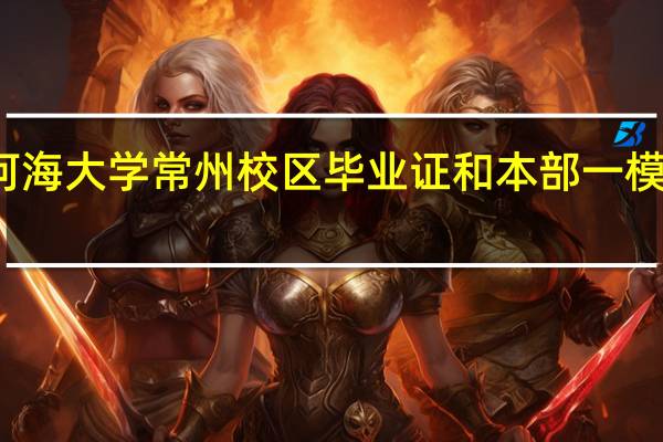 河海大学常州校区 毕业证和本部一模一样吗