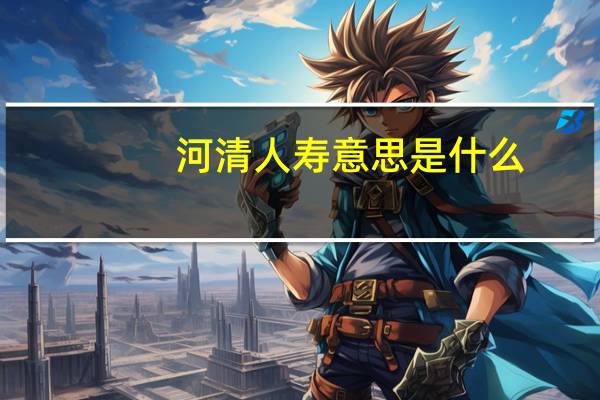 河清人寿意思是什么