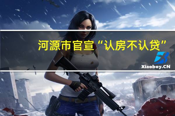 河源市官宣“认房不认贷”