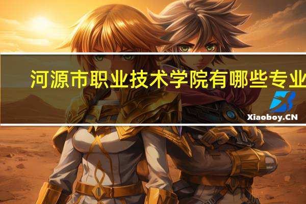 河源市职业技术学院有哪些专业学
