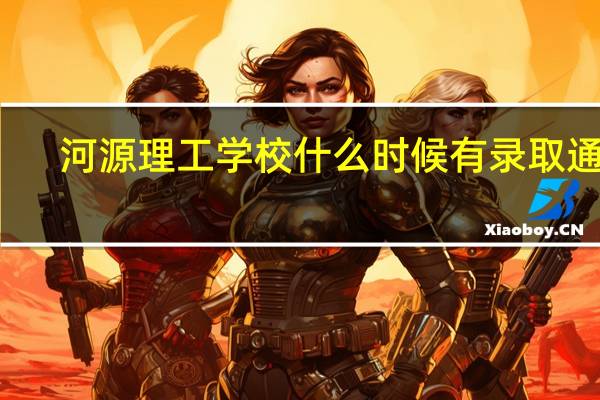 河源理工学校什么时候有录取通知