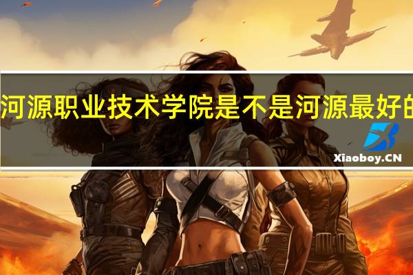 河源职业技术学院是不是河源最好的大学