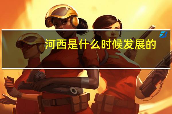 河西是什么时候发展的