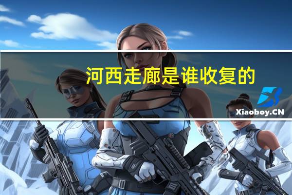 河西走廊是谁收复的