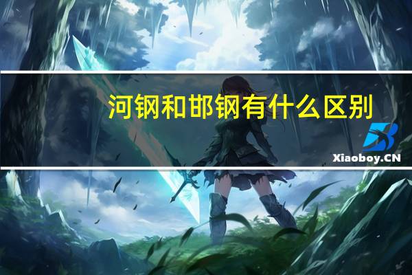 河钢和邯钢有什么区别