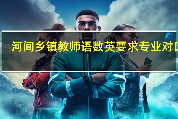 河间乡镇教师语数英要求专业对口吗
