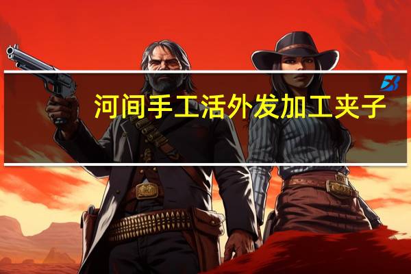 河间手工活外发加工夹子（河间手工活）