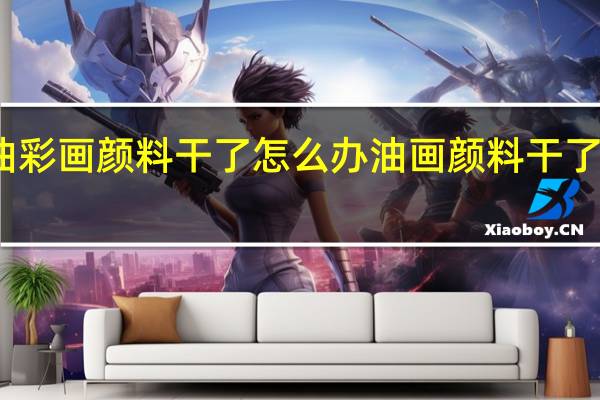 油彩画颜料干了怎么办 油画颜料干了怎么办