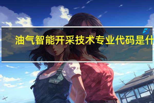 油气智能开采技术专业代码是什么