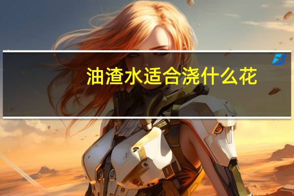 油渣水适合浇什么花