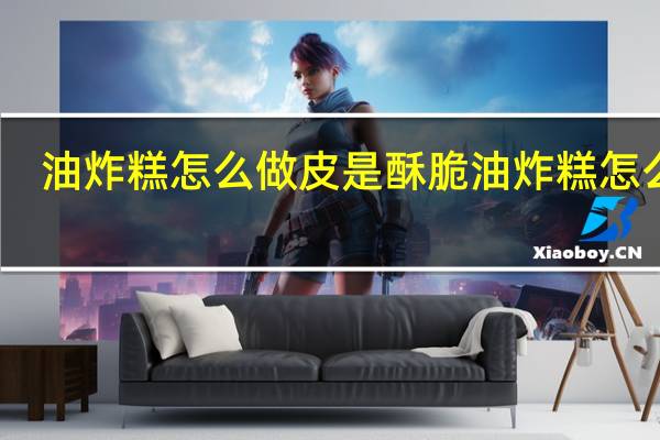 油炸糕怎么做皮是酥脆 油炸糕怎么做