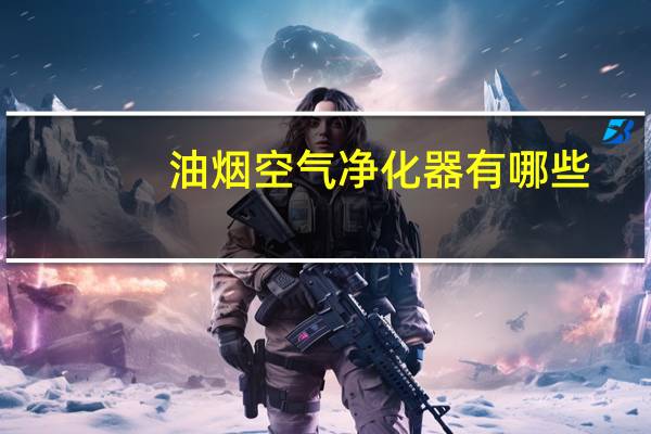 油烟空气净化器有哪些（油烟空气净化器）