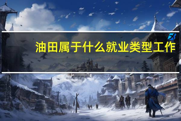 油田属于什么就业类型工作