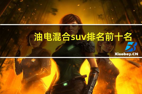 油电混合suv排名前十名(油电混合)