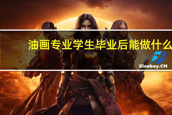油画专业学生毕业后能做什么