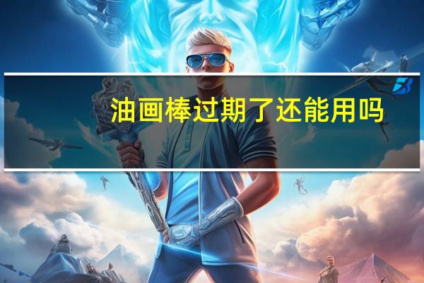 油画棒过期了还能用吗
