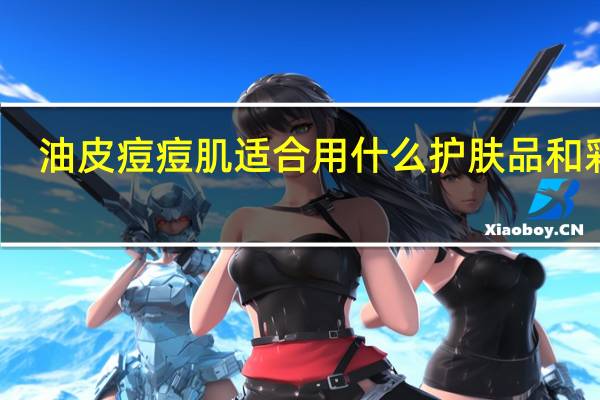 油皮痘痘肌适合用什么护肤品和彩妆