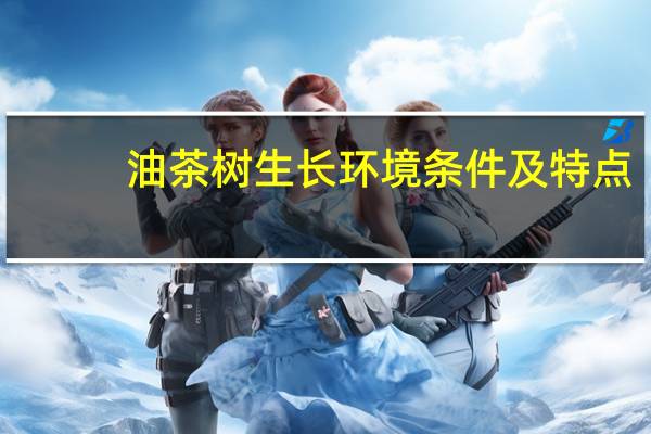 油茶树生长环境条件及特点