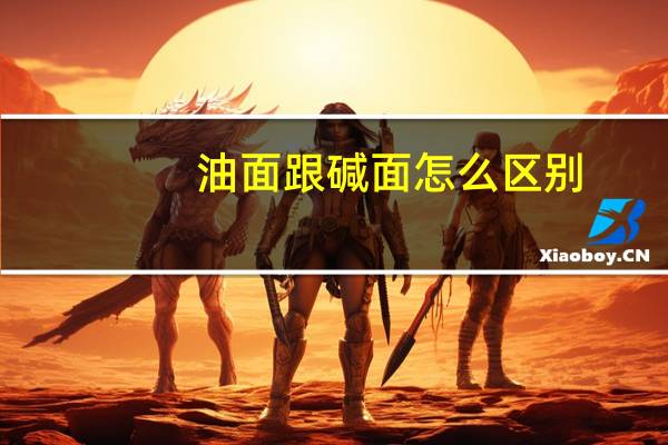 油面跟碱面怎么区别