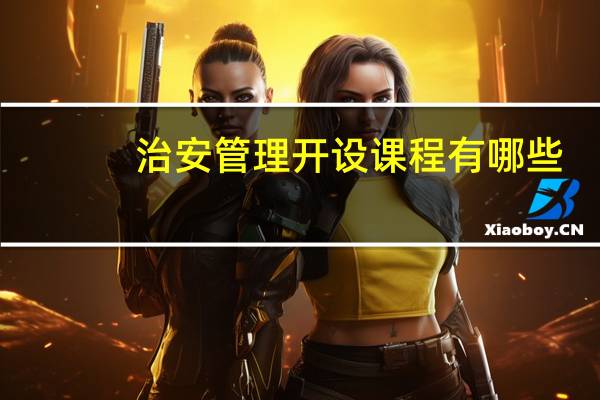 治安管理开设课程有哪些
