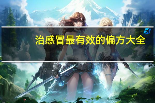 治感冒最有效的偏方大全（治感冒最有效的偏方）