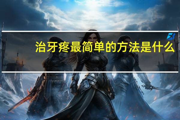 治牙疼最简单的方法是什么(治牙疼的方法是什么)