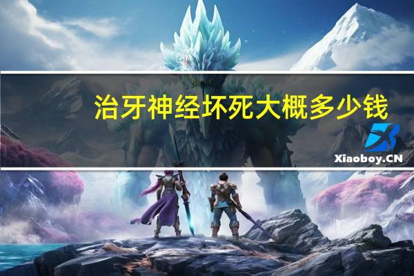 治牙神经坏死大概多少钱？牙神经坏死怎么治疗