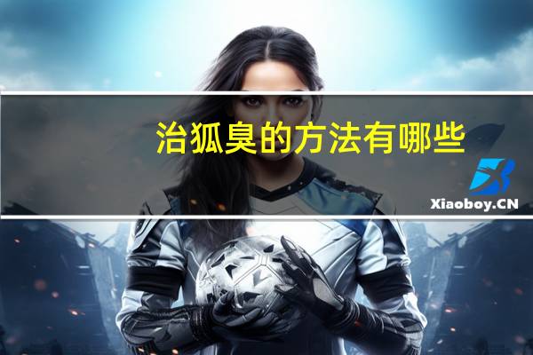 治狐臭的方法有哪些，祛狐臭的方法