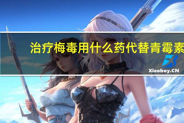 治疗梅毒用什么药代替青霉素（治疗梅毒用什么药）