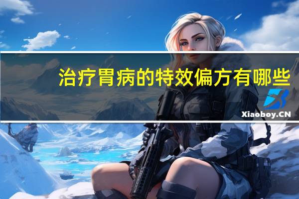 治疗胃病的特效偏方有哪些（治疗胃病的特效偏方）